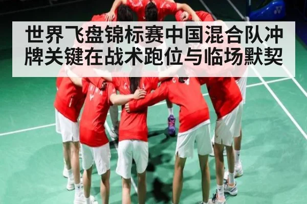 世界飞盘锦标赛中国混合队冲牌关键在战术跑位与临场默契 | leyu sports