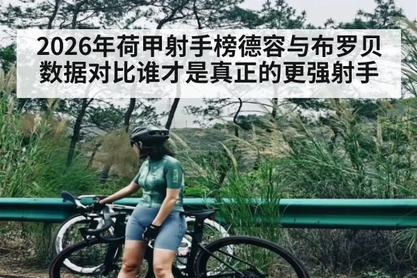 2026年荷甲射手榜德容与布罗贝数据对比谁才是真正的更强射手