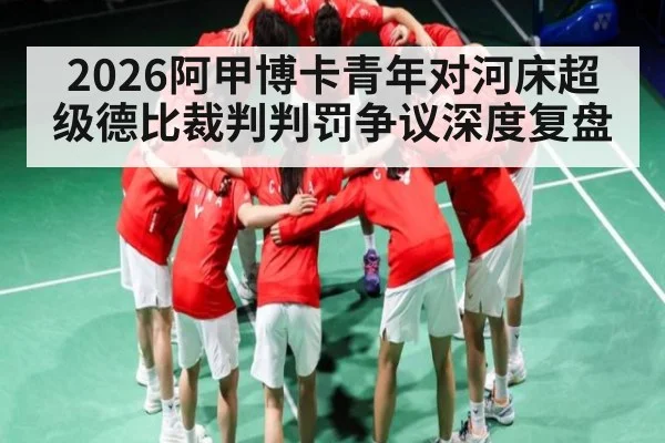 2026阿甲博卡青年对河床超级德比裁判判罚争议深度复盘 | leyu sports